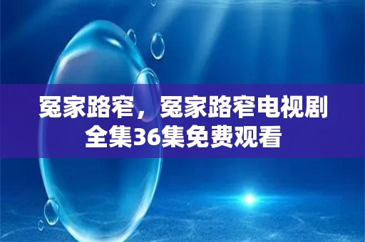 冤家路窄，冤家路窄电视剧全集36集免费观看