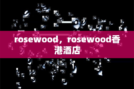 rosewood，rosewood香港酒店