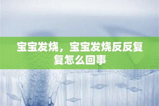 宝宝发烧，宝宝发烧反反复复怎么回事