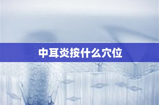 中耳炎按什么穴位