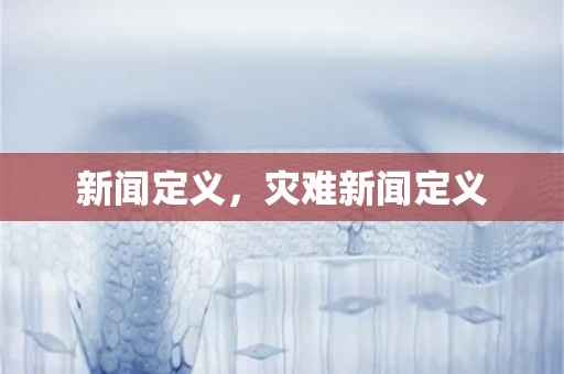 新闻定义，灾难新闻定义