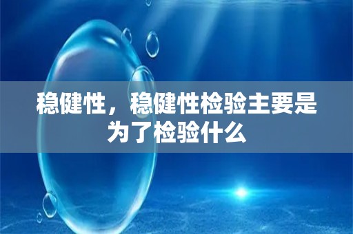 稳健性，稳健性检验主要是为了检验什么