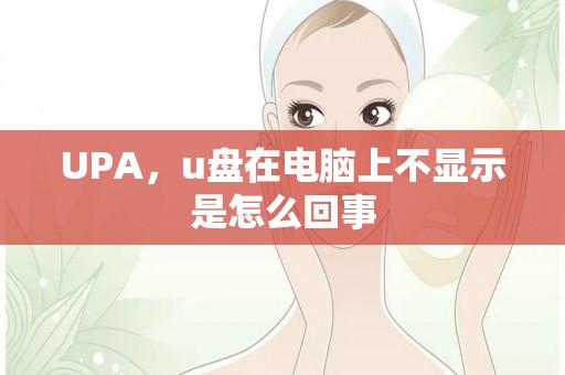 upa，u盘在电脑上不显示是怎么回事