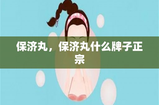 保济丸，保济丸什么牌子正宗