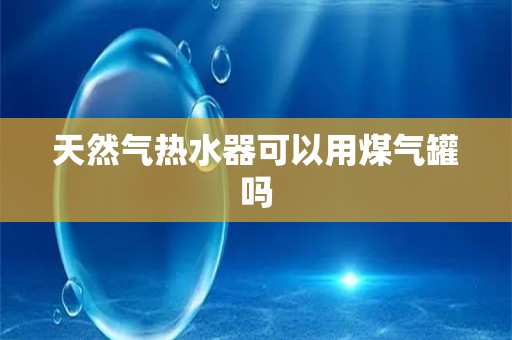 天然气热水器可以用煤气罐吗