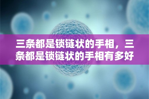 三条都是锁链状的手相，三条都是锁链状的手相有多好