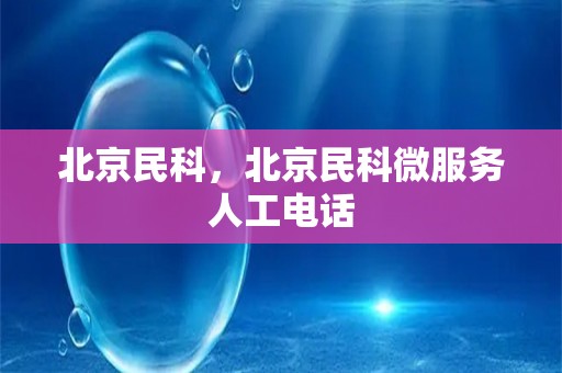 北京民科，北京民科微服务人工电话