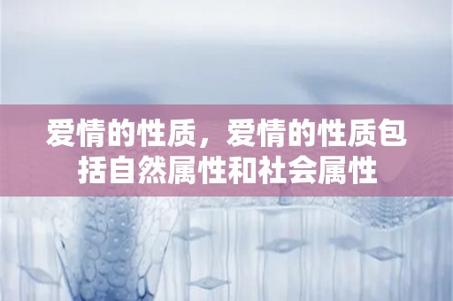 爱情的性质，爱情的性质包括自然属性和社会属性