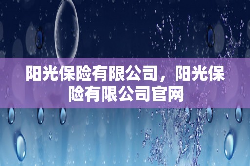 阳光保险有限公司，阳光保险有限公司爱游戏app官网入口官网