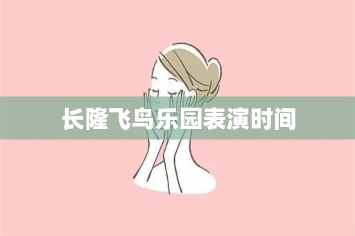 长隆飞鸟乐园表演时间