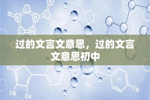 过的文言文意思，过的文言文意思初中