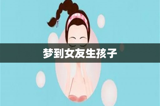 梦到女友生孩子