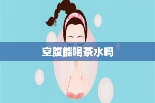 空腹能喝茶水吗