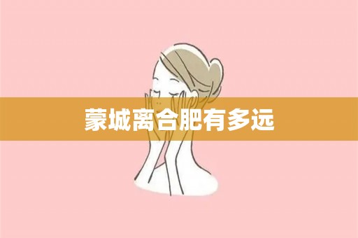 蒙城离合肥有多远