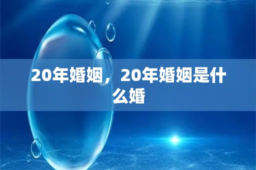 20年婚姻，20年婚姻是什么婚