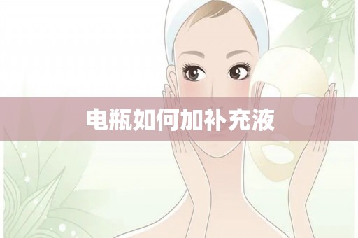 电瓶如何加补充液