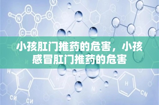 小孩肛门推药的危害，小孩感冒肛门推药的危害