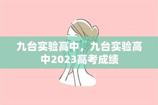 九台实验高中，九台实验高中2023高考成绩