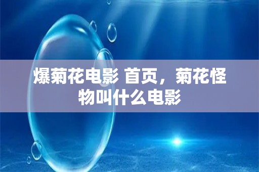 爆菊花电影 爱游戏app爱游戏app官网入口官网入口首页，菊花怪物叫什么电影