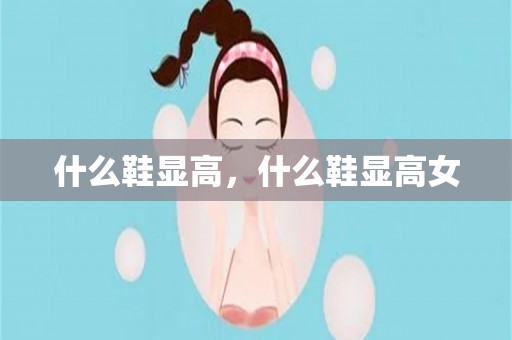 什么鞋显高，什么鞋显高女