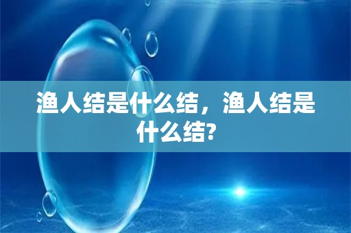 渔人结是什么结，渔人结是什么结?