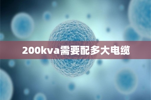 200kva需要配多大电缆