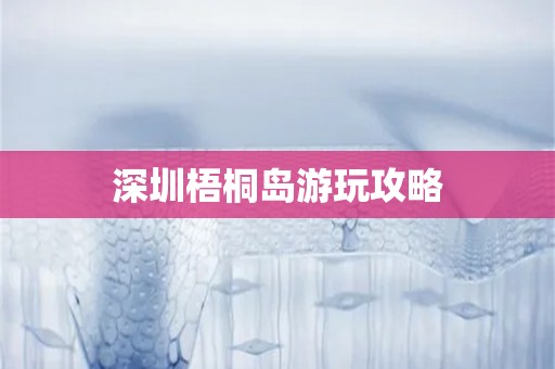 深圳梧桐岛游玩攻略