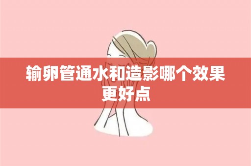 输卵管通水和造影哪个效果更好点