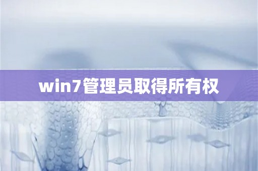 win7管理员取得所有权