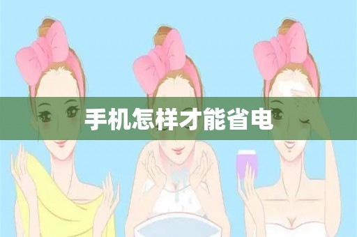 手机怎样才能省电