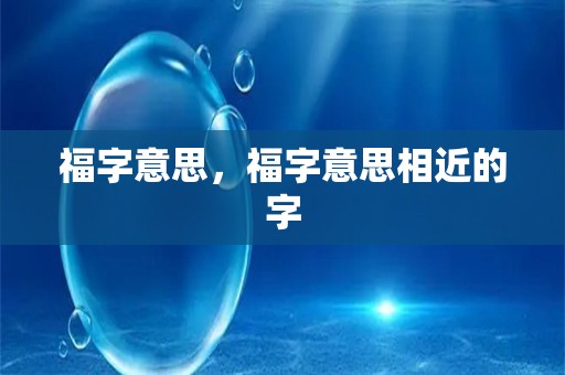 福字意思，福字意思相近的字