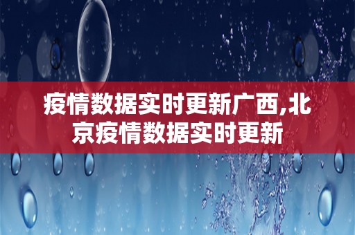 疫情数据实时更新广西,北京疫情数据实时更新