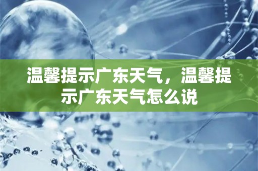 温馨提示广东天气，温馨提示广东天气怎么说