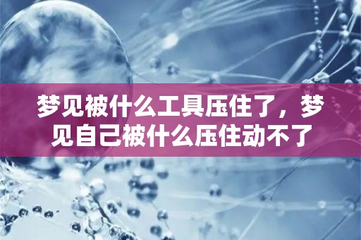 梦见被什么工具压住了，梦见自己被什么压住动不了